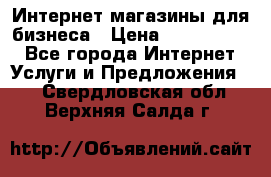 	Интернет магазины для бизнеса › Цена ­ 5000-10000 - Все города Интернет » Услуги и Предложения   . Свердловская обл.,Верхняя Салда г.